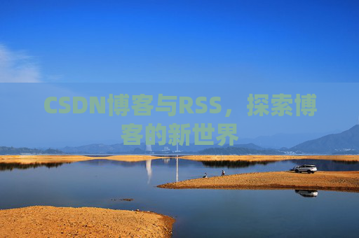CSDN博客与RSS，探索博客的新世界